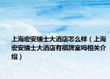 上海宏安瑞士大酒店怎么樣（上海宏安瑞士大酒店有棋牌室嗎相關介紹）