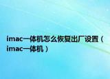 imac一體機(jī)怎么恢復(fù)出廠設(shè)置（imac一體機(jī)）
