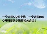 一個(gè)太陽(yáng)QQ多少錢(qián)（一個(gè)太陽(yáng)的QQ號(hào)碼要多少錢(qián)買(mǎi)相關(guān)介紹）