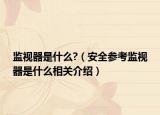 監(jiān)視器是什么?（安全參考監(jiān)視器是什么相關(guān)介紹）