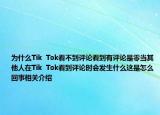 為什么Tik  Tok看不到評論看到有評論是零當其他人在Tik  Tok看到評論時會發(fā)生什么這是怎么回事相關(guān)介紹
