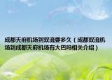 成都天府機(jī)場到雙流要多久（成都雙流機(jī)場到成都天府機(jī)場有大巴嗎相關(guān)介紹）