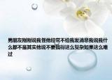 男朋友剛剛說我怪他經(jīng)常不給我發(fā)消息我說我什么都不是其實(shí)他說不要搞得這么復(fù)雜如果這么難過