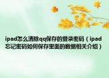 ipad怎么清除qq保存的登錄密碼（ipad忘記密碼如何保存里面的數據相關介紹）