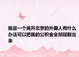 我是一個(gè)離開北京的外國(guó)人有什么辦法可以把我的公積金全部提取出來(lái)