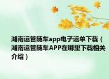 湖南運管隨車app電子運單下載（湖南運管隨車APP在哪里下載相關介紹）