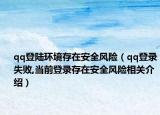 qq登陸環(huán)境存在安全風(fēng)險(xiǎn)（qq登錄失敗,當(dāng)前登錄存在安全風(fēng)險(xiǎn)相關(guān)介紹）