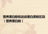 營養(yǎng)蛋白粉和運(yùn)動蛋白質(zhì)粉區(qū)別（營養(yǎng)蛋白粉）