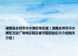 湖南省永州市冷水灘區(qū)電影城（湖南永州市冷水灘區(qū)萬達(dá)廣場(chǎng)電影院在春節(jié)前后的影片介紹相關(guān)介紹）