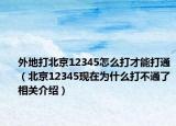 外地打北京12345怎么打才能打通（北京12345現(xiàn)在為什么打不通了相關(guān)介紹）