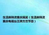 生活麻辣燙重慶搞笑（生活麻辣燙 重慶電視臺(tái)王牌方言節(jié)目）