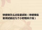 鐵鍍鎳怎么過鹽霧試驗(yàn)（鐵鍍鎳鹽霧測(cè)試能過幾個(gè)小時(shí)相關(guān)介紹）