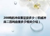 200噸的沖床重量是多少（機(jī)械沖床二百噸自重多少相關(guān)介紹）