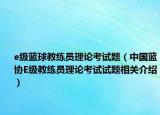 e級籃球教練員理論考試題（中國籃協(xié)E級教練員理論考試試題相關(guān)介紹）