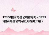 12300投訴電信公司有用嗎（12315投訴電信公司可以嗎相關(guān)介紹）