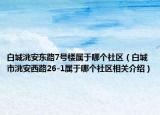白城洮安東路7號樓屬于哪個社區(qū)（白城市洮安西路26-1屬于哪個社區(qū)相關(guān)介紹）