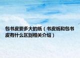 包書皮要多大的紙（書皮紙和包書皮有什么區(qū)別相關(guān)介紹）