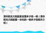 清華陽(yáng)光太陽(yáng)能紫金管多少錢一根（清華陽(yáng)光太陽(yáng)能管一米伍的一根多少錢相關(guān)介紹）