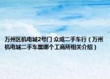 萬州區(qū)機電城2號門 眾成二手車行（萬州機電城二手車屬哪個工商所相關(guān)介紹）