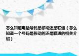 怎么知道電話號碼是移動還是聯(lián)通（怎么知道一個號碼是移動的還是聯(lián)通的相關介紹）