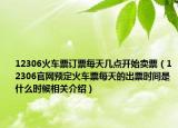 12306火車票訂票每天幾點開始賣票（12306官網(wǎng)預(yù)定火車票每天的出票時間是什么時候相關(guān)介紹）