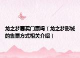 龍之夢(mèng)要買門票嗎（龍之夢(mèng)影城的售票方式相關(guān)介紹）