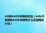 430和440不銹鋼的區(qū)別（440c不銹鋼和430不銹鋼有什么區(qū)別相關(guān)介紹）