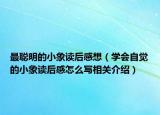 最聰明的小象讀后感想（學(xué)會自覺的小象讀后感怎么寫相關(guān)介紹）