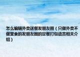 怎么編輯外賣(mài)送餐發(fā)朋友圈（只做外賣(mài)不做堂食的發(fā)朋友圈的定餐打包語(yǔ)言相關(guān)介紹）