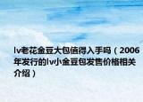 lv老花金豆大包值得入手嗎（2006年發(fā)行的lv小金豆包發(fā)售價格相關(guān)介紹）