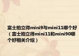 富士拍立得mini9與mini11哪個好（富士拍立得mini11和mini90哪個好相關(guān)介紹）