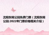 沈陽東陵公園免費門票（沈陽東陵公園:2022年門票價格相關(guān)介紹）