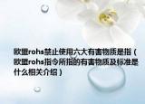 歐盟rohs禁止使用六大有害物質(zhì)是指（歐盟rohs指令所指的有害物質(zhì)及標(biāo)準(zhǔn)是什么相關(guān)介紹）