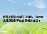 跟兒子睡覺控制不住自己（摟著女兒睡覺控制不住自己相關(guān)介紹）