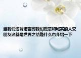 當(dāng)我們違背諾言時(shí)我們?cè)敢夂驼\(chéng)實(shí)的人交朋友這就是世界之結(jié)是什么也介紹一下