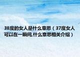 38度的女人是什么意思（37度女人可以在一瞬間,什么意思相關(guān)介紹）