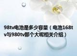 98tv電池是多少容量（電池168tv與980tv那個(gè)大呢相關(guān)介紹）