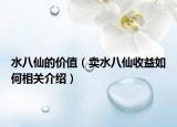 水八仙的價值（賣水八仙收益如何相關(guān)介紹）