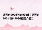揚天t4900d與t4908d（揚天t4900d與t4908d相關(guān)介紹）