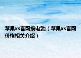蘋果xs官網(wǎng)換電池（蘋果xs官網(wǎng)價(jià)格相關(guān)介紹）