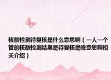 核酸檢測(cè)待復(fù)核是什么意思啊（一人一個(gè)管的核酸檢測(cè)結(jié)果是待復(fù)核是啥意思啊相關(guān)介紹）