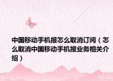 中國移動手機報怎么取消訂閱（怎么取消中國移動手機報業(yè)務(wù)相關(guān)介紹）