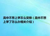 高中不想上學(xué)怎么安排（高中不想上學(xué)了怎么辦相關(guān)介紹）