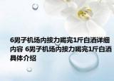 6男子機(jī)場(chǎng)內(nèi)接力喝完1斤白酒詳細(xì)內(nèi)容 6男子機(jī)場(chǎng)內(nèi)接力喝完1斤白酒具體介紹