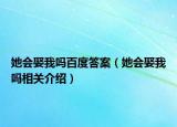 她會娶我嗎百度答案（她會娶我嗎相關介紹）