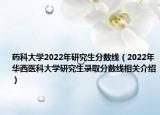 藥科大學2022年研究生分數線（2022年華西醫(yī)科大學研究生錄取分數線相關介紹）