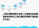 上海代課教師基本待遇（在湖南內(nèi)地有編制的老師和在上海代課的老師哪個強些相關(guān)介紹）