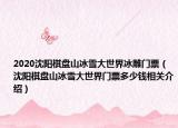 2020沈陽(yáng)棋盤(pán)山冰雪大世界冰雕門(mén)票（沈陽(yáng)棋盤(pán)山冰雪大世界門(mén)票多少錢(qián)相關(guān)介紹）