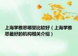 上海學雅思哪里比較好（上海學雅思最好的機構相關介紹）