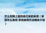 怎么在網上查到自己家的家譜（家譜怎么查詢 家譜查詢方法相關介紹）
